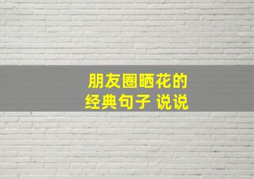 朋友圈晒花的经典句子 说说